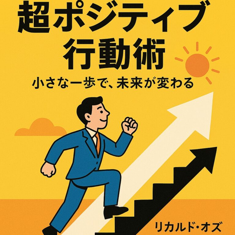 『超ポジティブ行動術』小さな一歩が未来を変える！心理学×行動科学で人生を劇的に好転させる